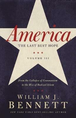 America: The Last Best Hope (Volume III): From the Collapse of Communism to the Rise of Radical Islam - William J. Bennett - cover