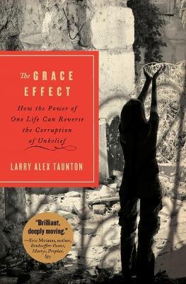 The Grace Effect: How the Power of One Life Can Reverse the Corruption of Unbelief - Larry Alex Taunton - cover