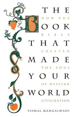 The Book that Made Your World: How the Bible Created the Soul of Western Civilization - Vishal Mangalwadi - cover