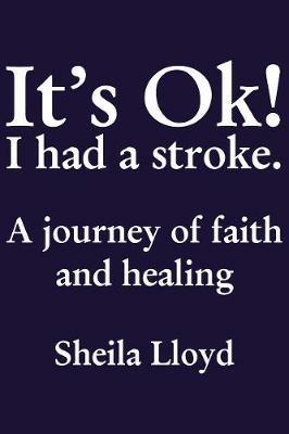 It's Ok! I Had a Stroke: A journey of faith and healing - Sheila Lloyd - cover