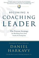 Becoming a Coaching Leader: The Proven System for Building Your Own Team of Champions