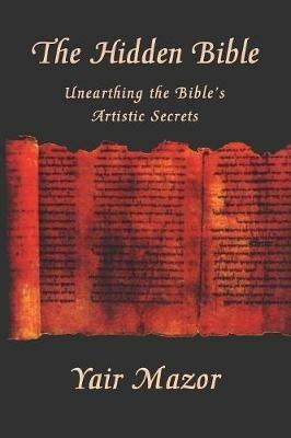 The Hidden Bible: Unearthing the Bible's Artistic Secrets: Essays on Biblical Literature - Yair Mazor - cover