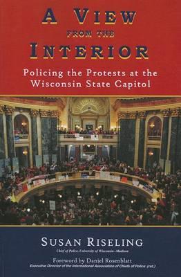 A View from the Interior: Policing the Protests at the Wisconsin State Capitol - Susan Riseling - cover