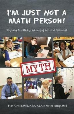 I'm Just Not a Math Person!: Recognizing, Understanding, and Managing the Fear of Mathematics - Brian A Peters,Kristine E Hobaugh - cover