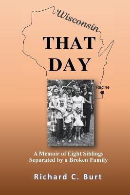 That Day: A Memoir of Eight Siblings Separated by a Broken Family - Richard C Burt - cover