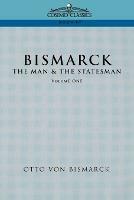 Bismarck: The Man & the Statesman, Vol. 1 - Otto Von Bismarck,Otto Bismarck - cover