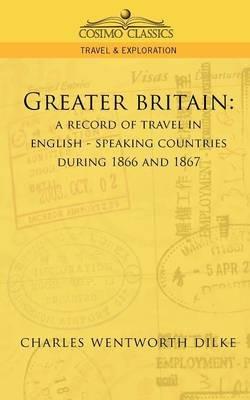 Greater Britain: A Record of Travel in English-Speaking Countries During 1866 and 1867 - Charles Wentworth Dilke - cover