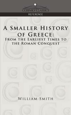 A Smaller History of Greece: From the Earliest Times to the Roman Conquest - William Smith - cover