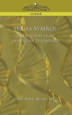 Sex as Symbol: The Ancient Light in Modern Psychology - Ph D Alvin Boyd Kuhn - cover