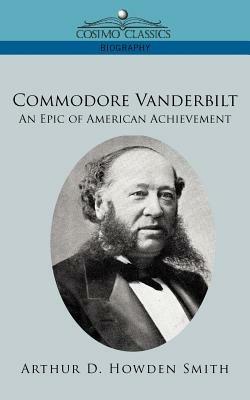 Commodore Vanderbilt: An Epic of American Achievement - Arthur D Howden Smith - cover