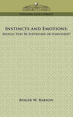 Instincts and Emotions: Should They Be Suppressed or Harnessed? - Roger W Babson - cover