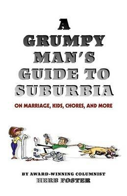 A Grumpy Man's Guide to Suburbia on Marriage, Kids, Chores, and More - Herbert Foster - cover