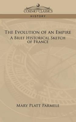 The Evolution of an Empire: A Brief Historical Sketch of France - Mary Platt Parmele - cover