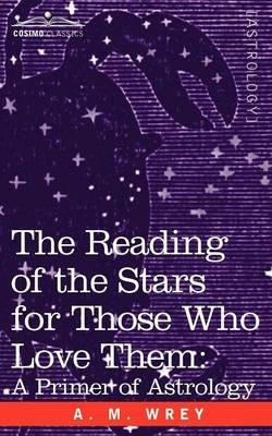 The Reading of the Stars for Those Who Love Them: A Primer of Astrology - A M Wrey - cover