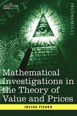 Mathematical Investigations in the Theory of Value and Prices, and Appreciation and Interest - Irving Fisher - cover