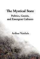 The Mystical State: Politics, Gnosis, and Emergent Cultures - Arthur Versluis - cover