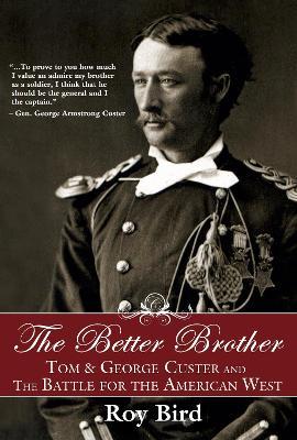 The Better Brother: Tom & George Custer and the Battle for the American West - Roy Bird - cover