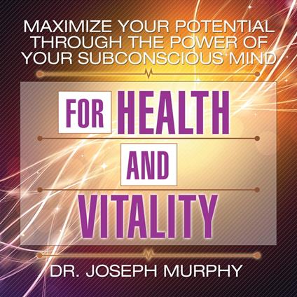 Maximize Your Potential Through the Power Your Subconscious Mind for Health and Vitality