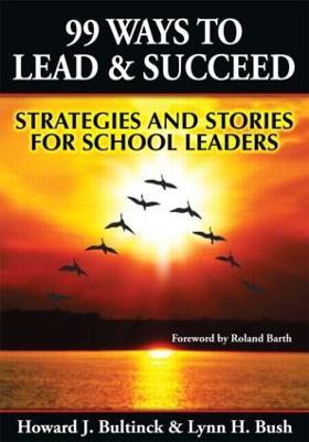 99 Ways to Lead & Succeed: Strategies and Stories for School Leaders - Lynn Bush,Howard Bultinck - cover