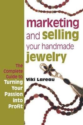 Marketing and Selling Your Handmade Jewelry: The Complete Guide to Turning Your Passion into Profit - Viki Lareau - cover