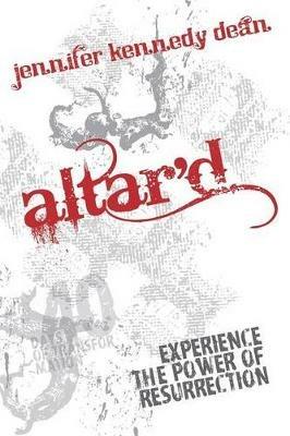 Altar'D: Experience the Power of Resurrection - Jennifer Kennedy Dean - cover