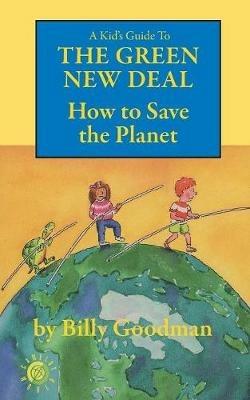 A Kid's Guide to the Green New Deal: How to Save the Planet - Billy Goodman - cover