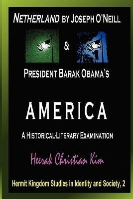 Netherland by Joseph O'Neill & President Barak Obama's AMERICA: A Historical-Literary Examination - Heerak Christian Kim - cover