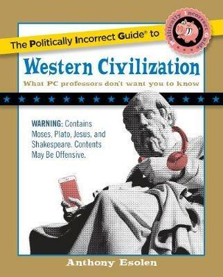 The Politically Incorrect Guide to Western Civilization - Anthony Esolen - 2