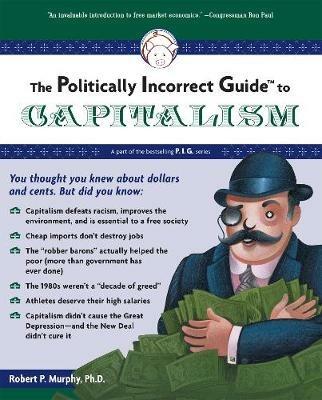 The Politically Incorrect Guide to Capitalism - Robert P. Murphy - cover