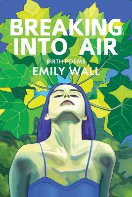 Breaking into Air: Birth Poems - Emily Wall - cover