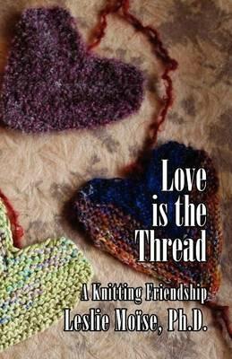 Love is the Thread: A Knitting Friendship - Leslie Moise - cover