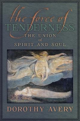 The Force of Tenderness: The Union of Spirit and Soul - Dorothy J Avery - cover