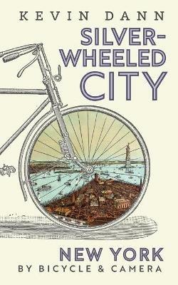 Silver-Wheeled City: New York By Bicycle & Camera - Kevin Tyler Dann - cover