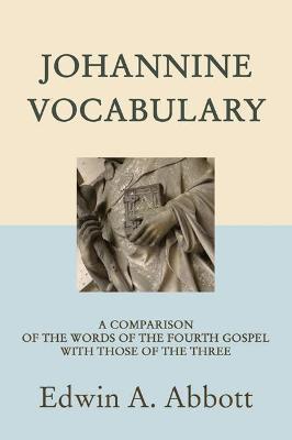 Johannine Vocabulary: A Comparison of the Words of the Fourth Gospel with Those of the Three - Edwin A. Abbott - cover