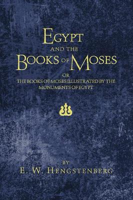 Egypt and the Books of Moses: Or, the Books of Moses Illustrated by the Monuments of Egypt - E W Hengstenberg - cover