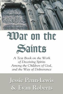 War on the Saints: A Text Book on the Work of Deceiving Spirits Among the Children of God, and the Way of Deliverance - Jessie Penn-Lewis - cover