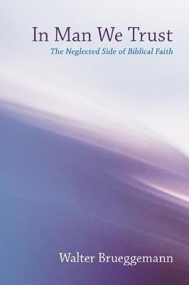 In Man We Trust: The Neglected Side of Biblical Faith - Walter Brueggemann - cover