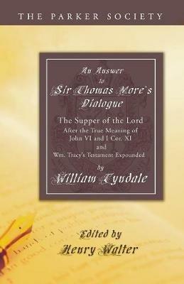 Answer to Sir Thomas More's Dialogue: The Supper of the Lord After the True Meaning of John VI. and I Cor. XI. and Wm. Tracy's Testament Expounded - William Tyndale - cover