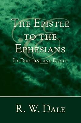 The Epistle to the Ephesians: Its Doctrine and Ethics - R W Dale - cover