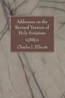 Addresses on the Revised Version of Holy Scripture - Charles J Ellicott - cover