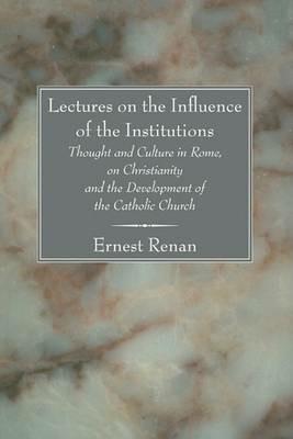 Lectures on the Influence of the Institutions Thought and Culture in Rome, on Christianity and the Development of the Catholic Church - Ernest Renan - cover