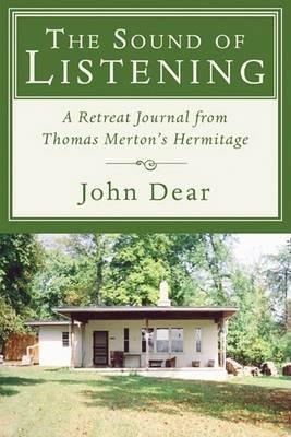 The Sound of Listening: A Retreat Journal from Thomas Merton's Hermitage - John Dear - cover