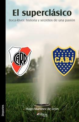 El Superclasico. Boca-River: Historia y Secretos de Una Pasion - Hugo Martinez de Leon - cover