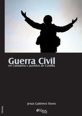 Guerra Civil en Cantabria y pueblos de Castilla - Jesus Gutierrez Flores - cover