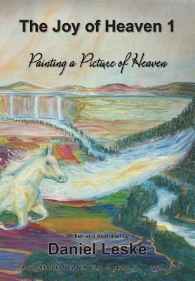 The Joy of Heaven 1: Painting a Picture of Heaven - Daniel Leske - cover