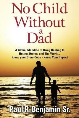 No Child Without A Dad: A global mandate to bring healing to hearts, homes and the world - Paul R Benjamin - cover