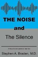 The Noise and The Silence: A Texas doctor learns to hear God - Stephen A Braden - cover