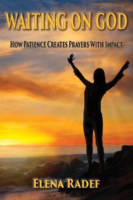 Waiting on God: How Patience Creates Prayers With Impact - Elena Radef - cover