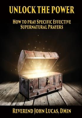 Unlock the Power: How to pray specific effective supernatural prayers - John Lucas - cover