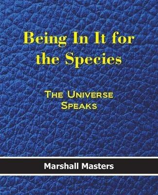 Being in It for the Species: The Universe Speaks (Paperback) - Marshall Masters - cover